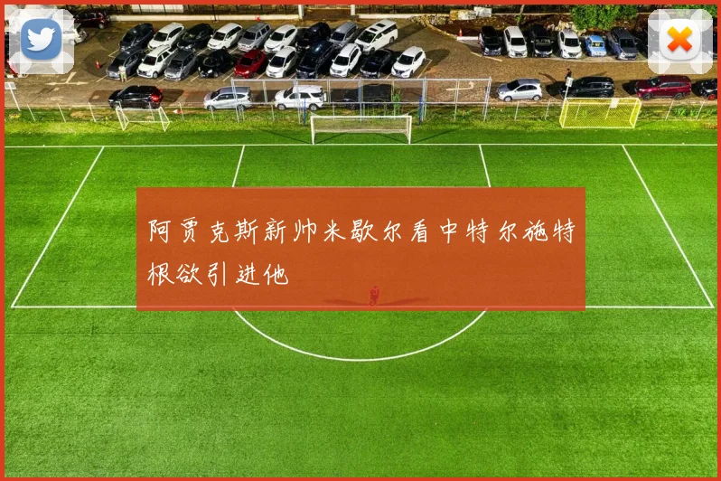 阿贾克斯新帅米歇尔看中特尔施特根欲引进他