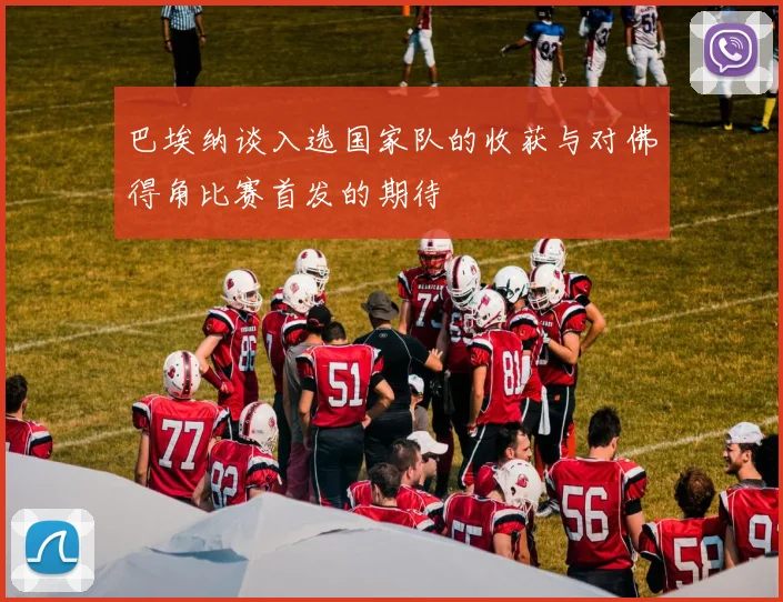 巴埃纳谈入选国家队的收获与对佛得角比赛首发的期待